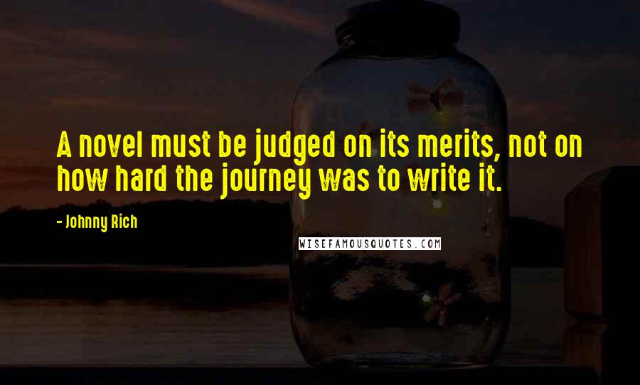 Johnny Rich Quotes: A novel must be judged on its merits, not on how hard the journey was to write it.