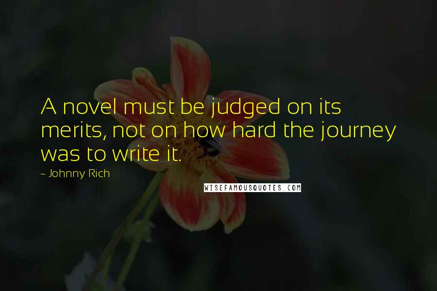 Johnny Rich Quotes: A novel must be judged on its merits, not on how hard the journey was to write it.