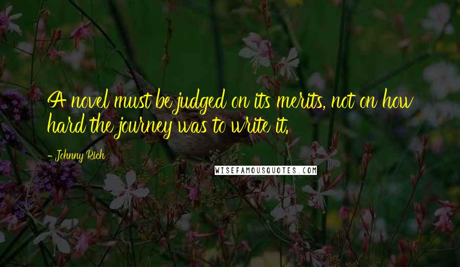 Johnny Rich Quotes: A novel must be judged on its merits, not on how hard the journey was to write it.