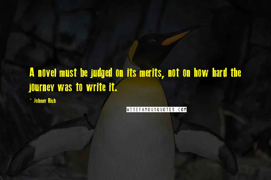 Johnny Rich Quotes: A novel must be judged on its merits, not on how hard the journey was to write it.