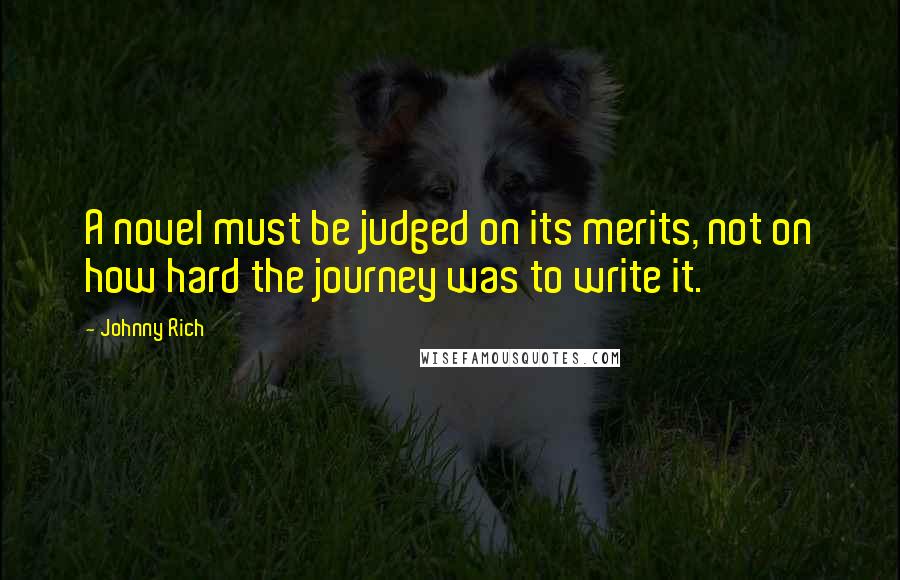 Johnny Rich Quotes: A novel must be judged on its merits, not on how hard the journey was to write it.