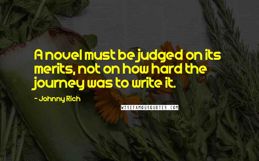 Johnny Rich Quotes: A novel must be judged on its merits, not on how hard the journey was to write it.