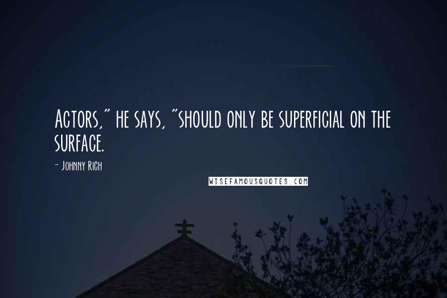 Johnny Rich Quotes: Actors," he says, "should only be superficial on the surface.