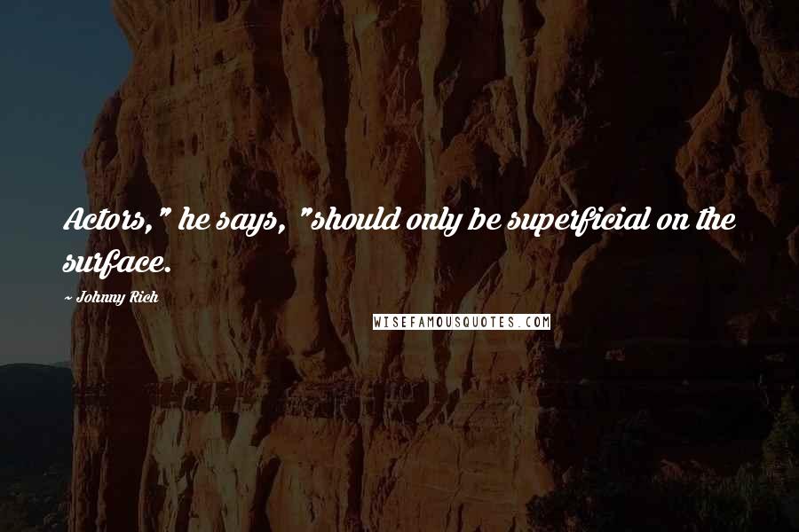 Johnny Rich Quotes: Actors," he says, "should only be superficial on the surface.