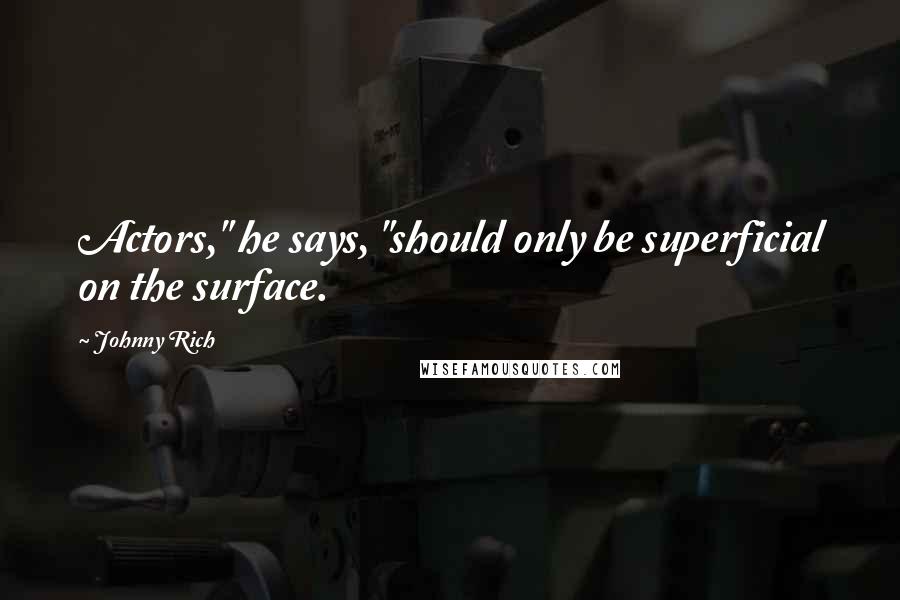 Johnny Rich Quotes: Actors," he says, "should only be superficial on the surface.