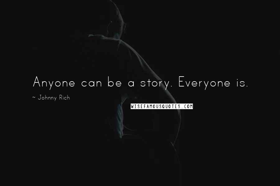 Johnny Rich Quotes: Anyone can be a story. Everyone is.