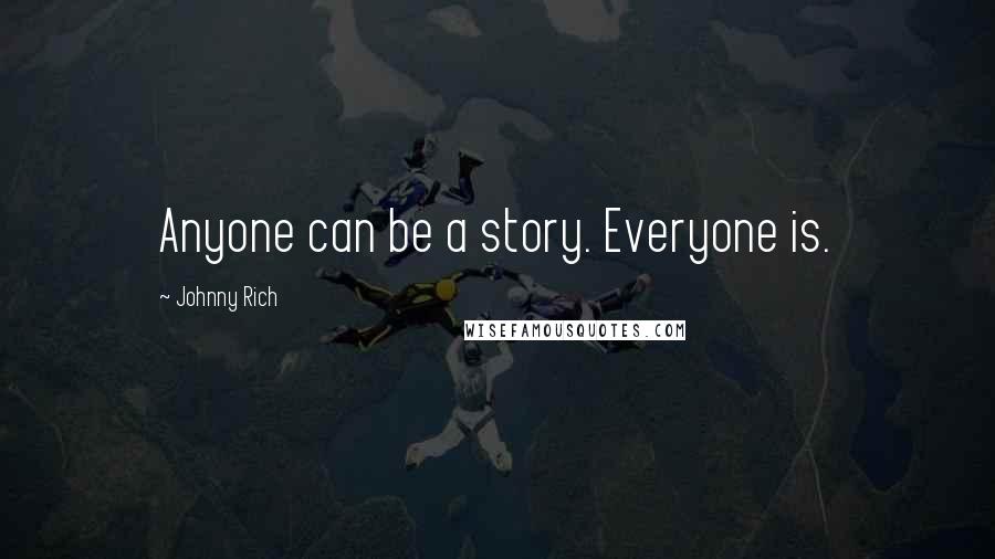 Johnny Rich Quotes: Anyone can be a story. Everyone is.