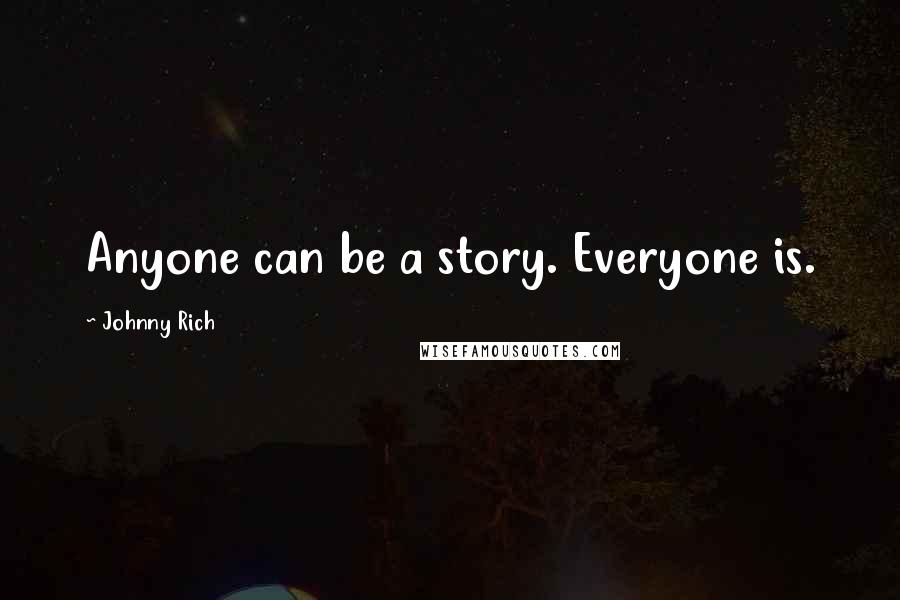 Johnny Rich Quotes: Anyone can be a story. Everyone is.