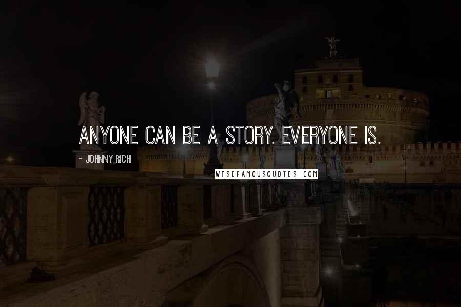 Johnny Rich Quotes: Anyone can be a story. Everyone is.
