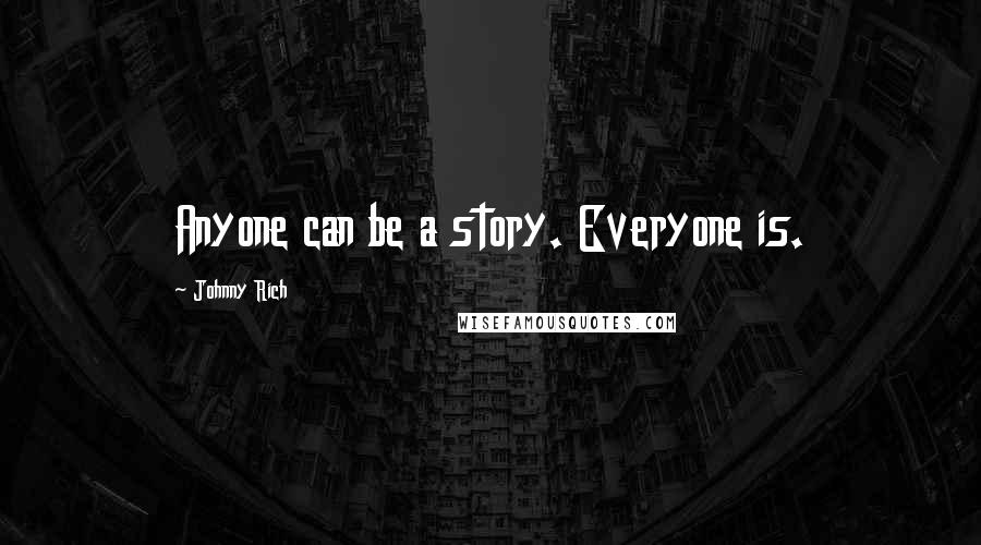 Johnny Rich Quotes: Anyone can be a story. Everyone is.