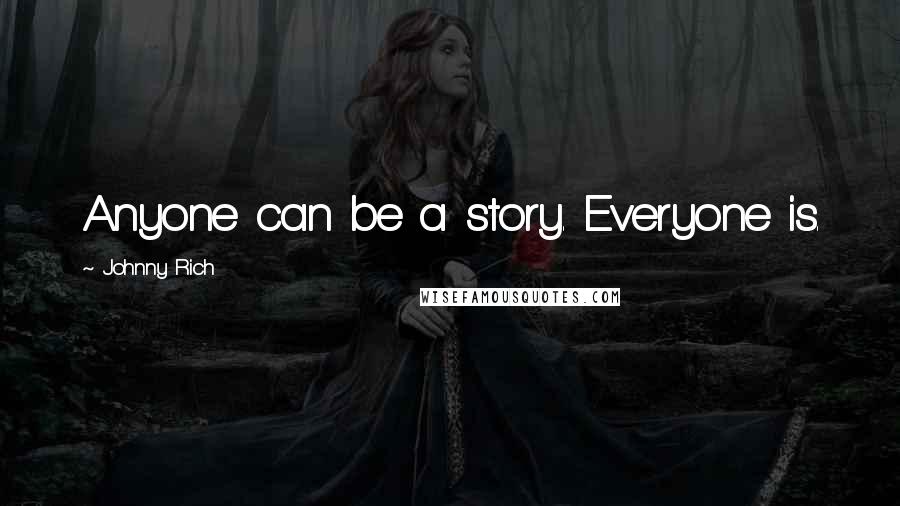 Johnny Rich Quotes: Anyone can be a story. Everyone is.
