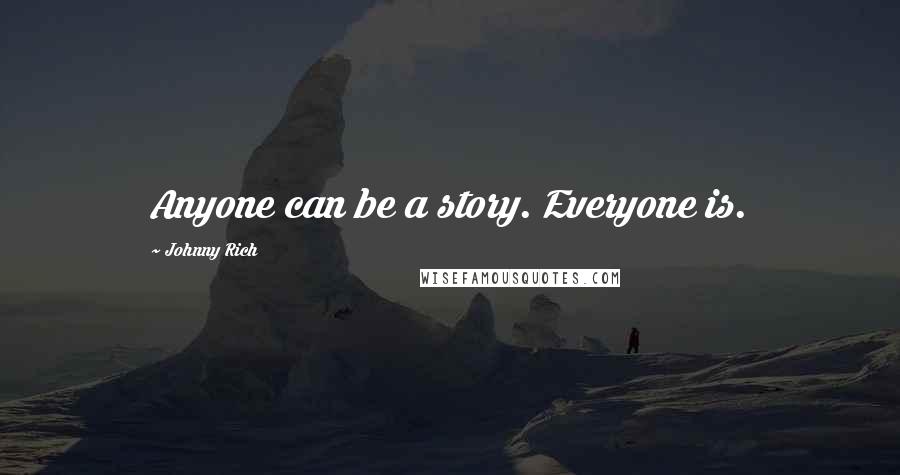 Johnny Rich Quotes: Anyone can be a story. Everyone is.