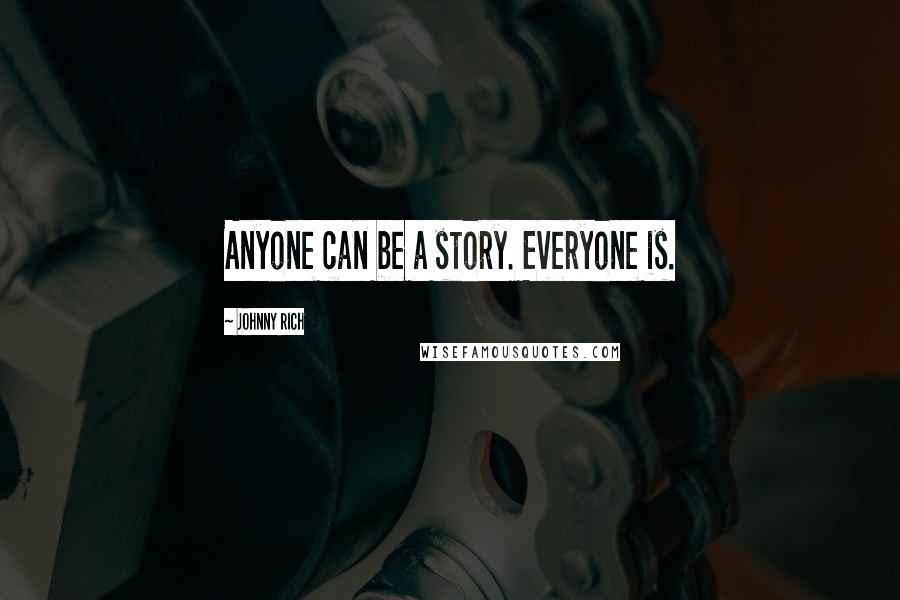 Johnny Rich Quotes: Anyone can be a story. Everyone is.