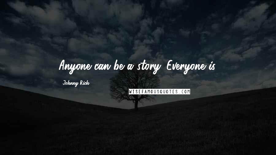 Johnny Rich Quotes: Anyone can be a story. Everyone is.
