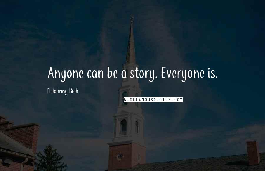 Johnny Rich Quotes: Anyone can be a story. Everyone is.
