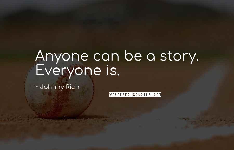 Johnny Rich Quotes: Anyone can be a story. Everyone is.
