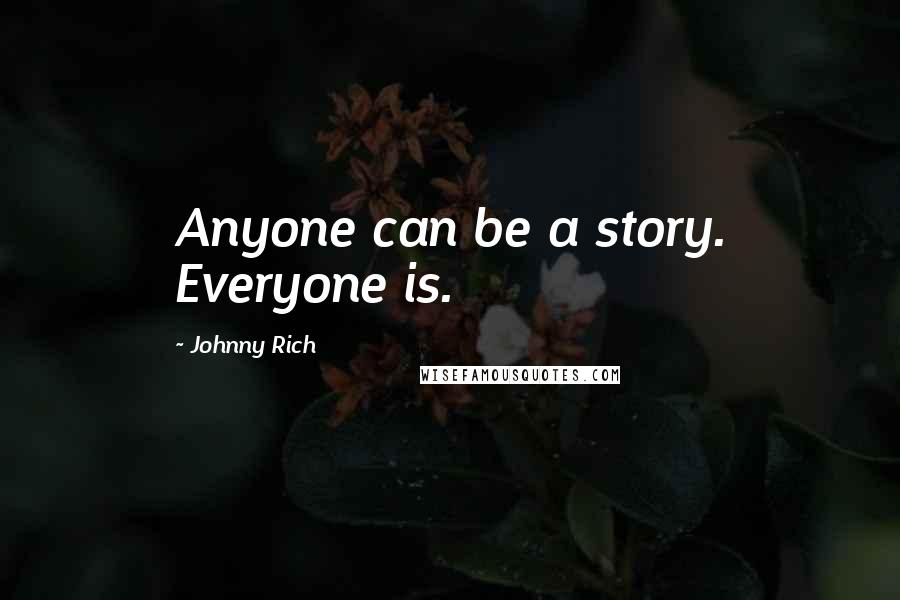 Johnny Rich Quotes: Anyone can be a story. Everyone is.