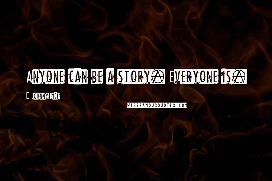 Johnny Rich Quotes: Anyone can be a story. Everyone is.