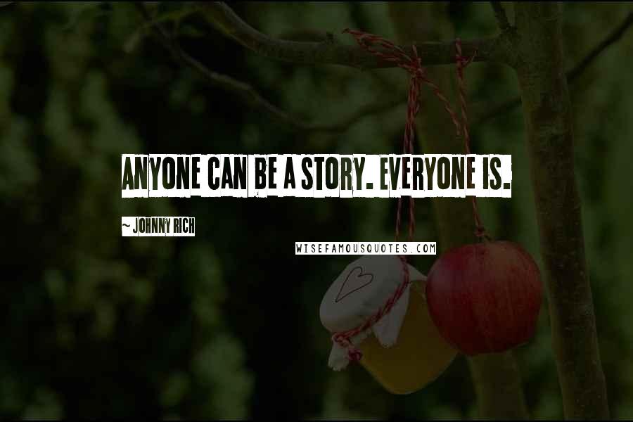 Johnny Rich Quotes: Anyone can be a story. Everyone is.
