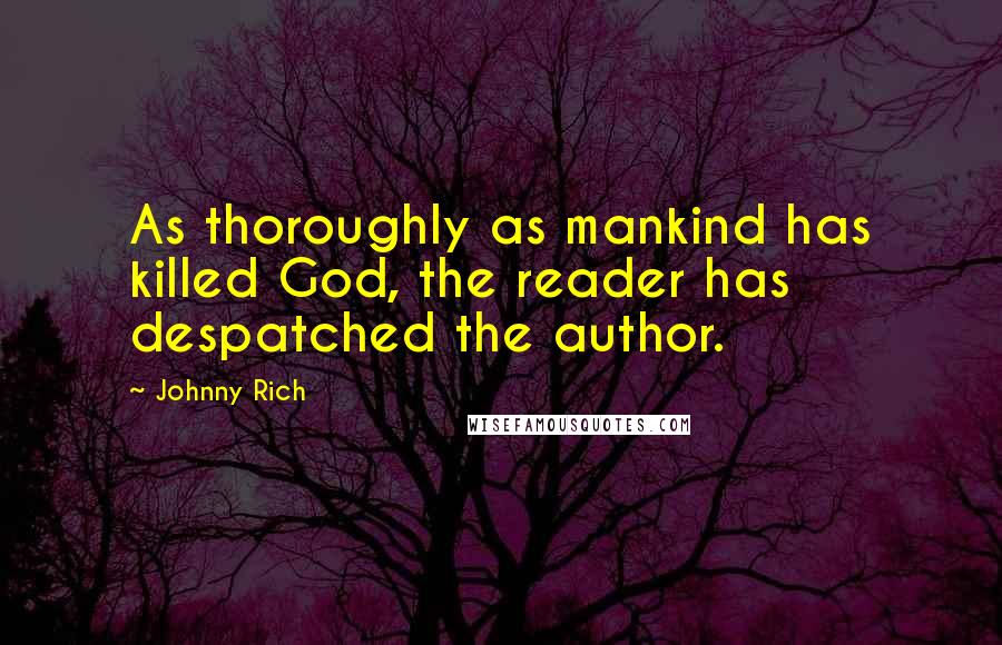 Johnny Rich Quotes: As thoroughly as mankind has killed God, the reader has despatched the author.