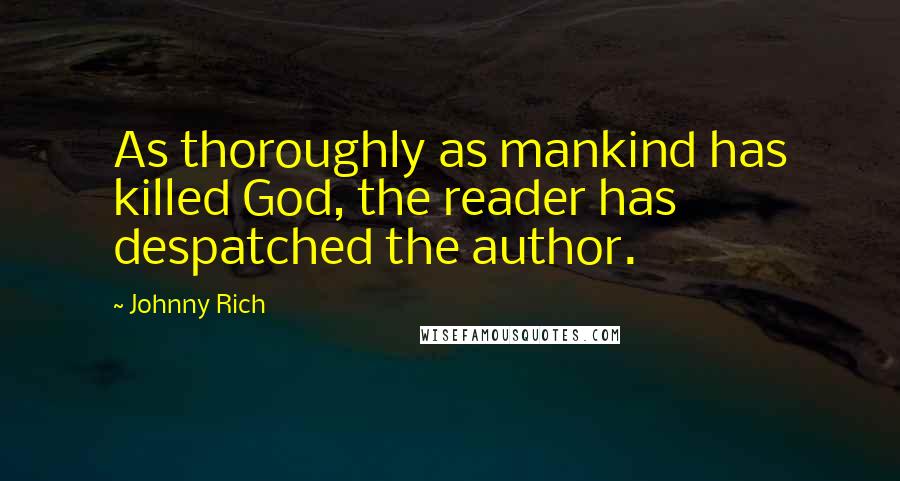 Johnny Rich Quotes: As thoroughly as mankind has killed God, the reader has despatched the author.