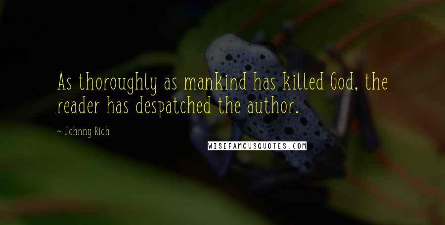 Johnny Rich Quotes: As thoroughly as mankind has killed God, the reader has despatched the author.