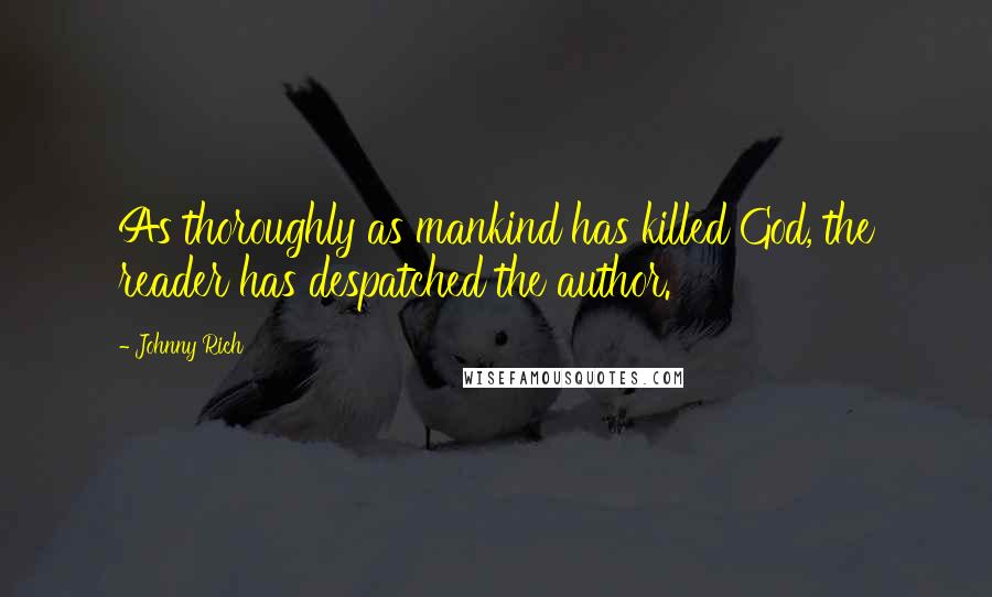 Johnny Rich Quotes: As thoroughly as mankind has killed God, the reader has despatched the author.