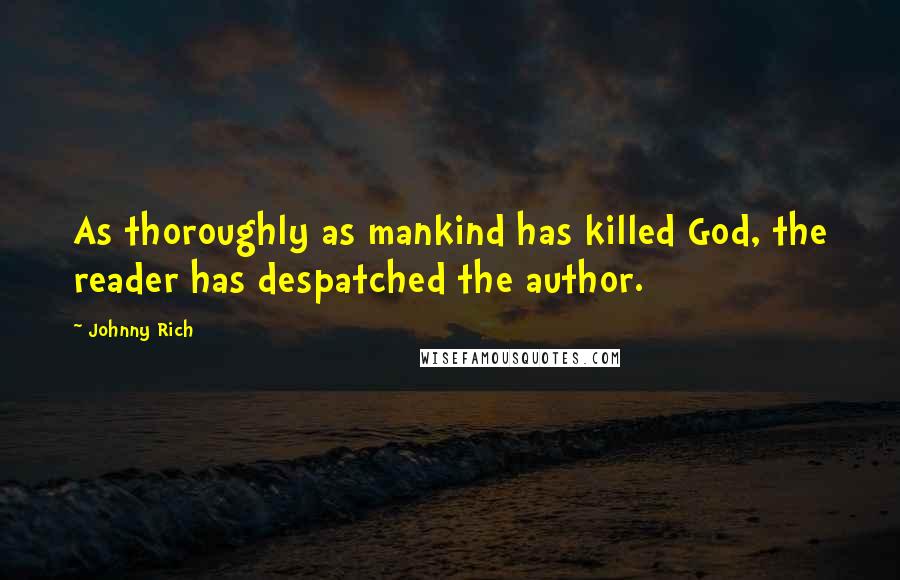 Johnny Rich Quotes: As thoroughly as mankind has killed God, the reader has despatched the author.