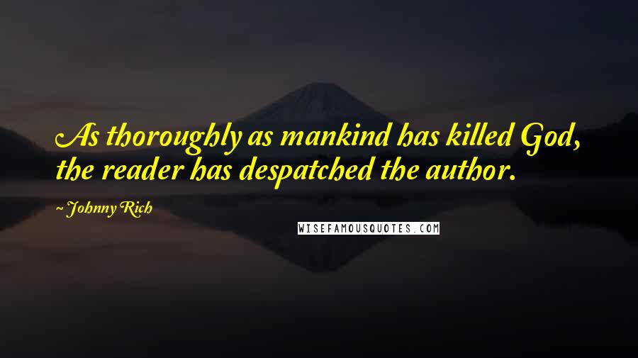 Johnny Rich Quotes: As thoroughly as mankind has killed God, the reader has despatched the author.