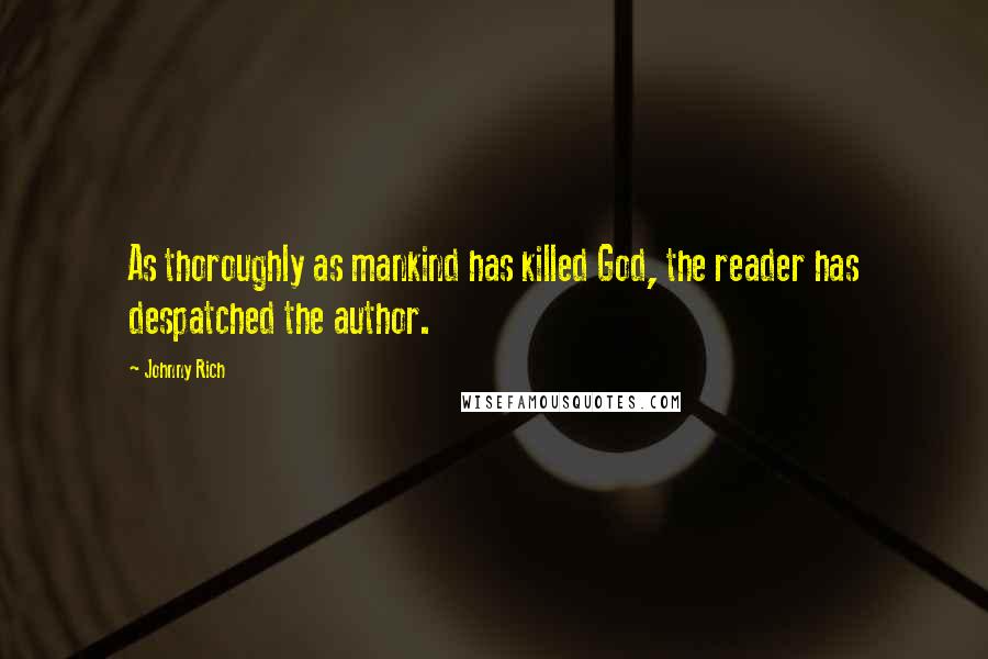 Johnny Rich Quotes: As thoroughly as mankind has killed God, the reader has despatched the author.