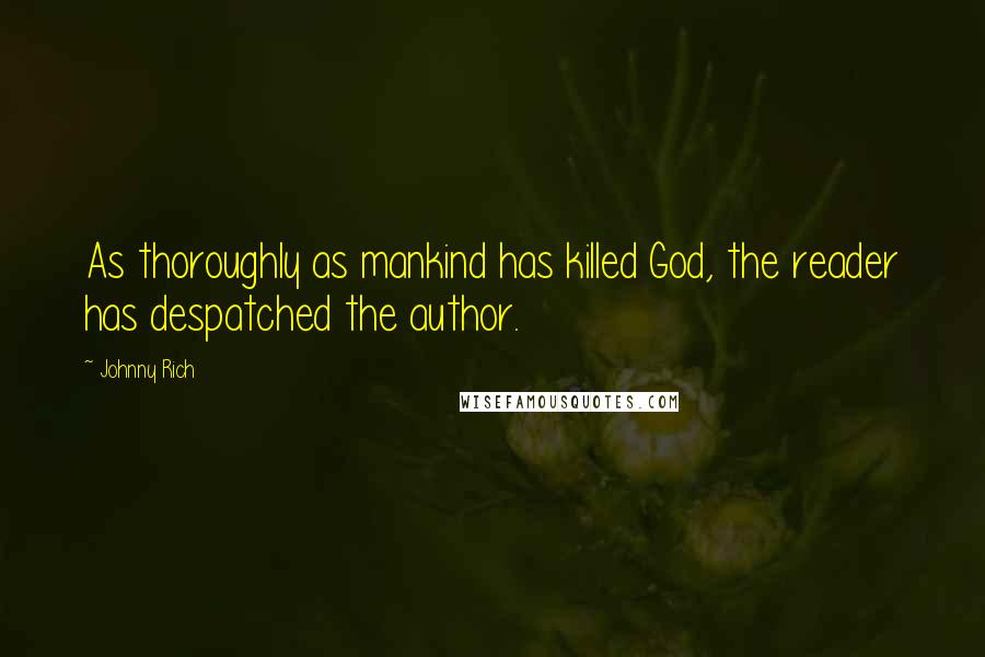 Johnny Rich Quotes: As thoroughly as mankind has killed God, the reader has despatched the author.