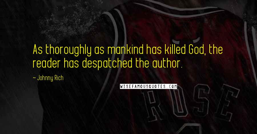 Johnny Rich Quotes: As thoroughly as mankind has killed God, the reader has despatched the author.