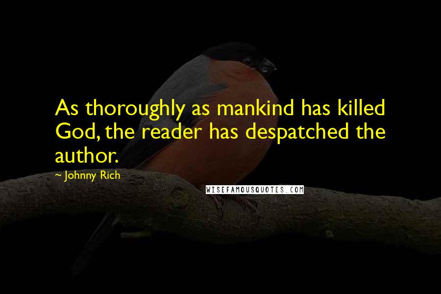 Johnny Rich Quotes: As thoroughly as mankind has killed God, the reader has despatched the author.