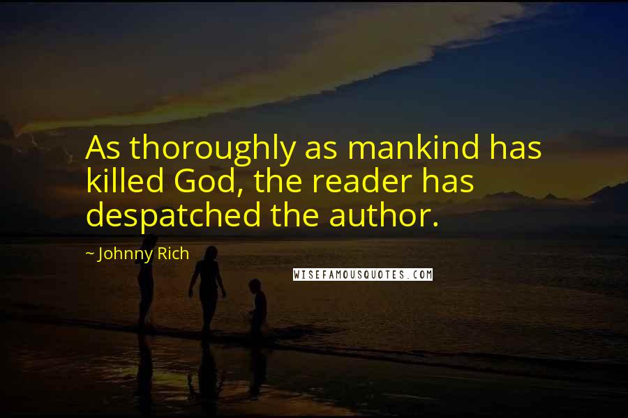 Johnny Rich Quotes: As thoroughly as mankind has killed God, the reader has despatched the author.