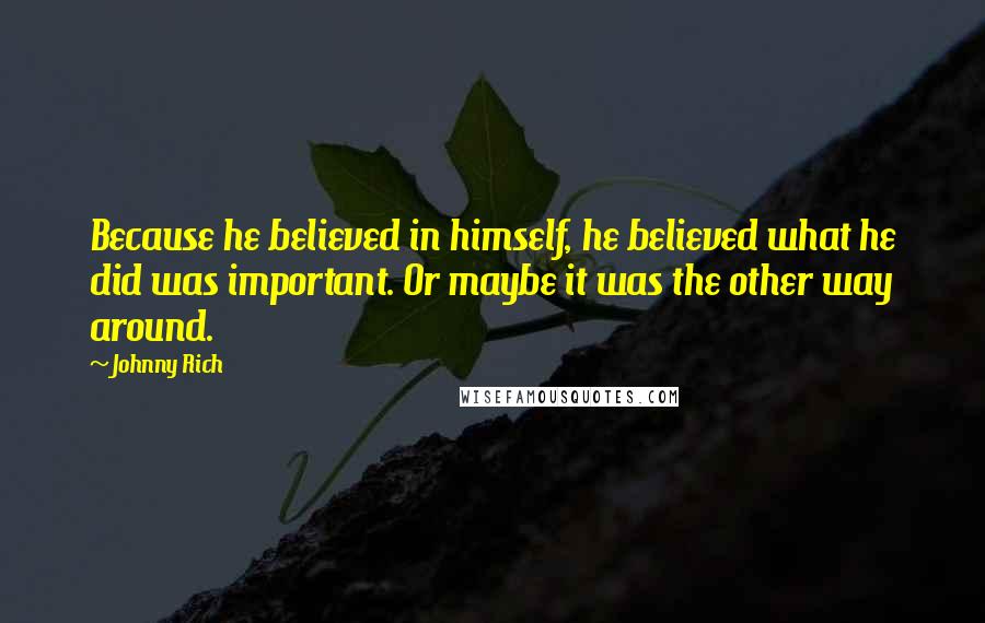 Johnny Rich Quotes: Because he believed in himself, he believed what he did was important. Or maybe it was the other way around.
