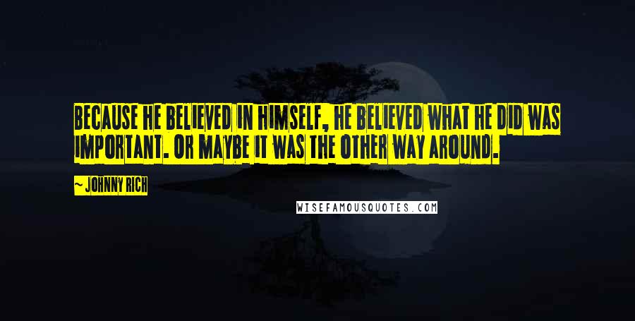 Johnny Rich Quotes: Because he believed in himself, he believed what he did was important. Or maybe it was the other way around.