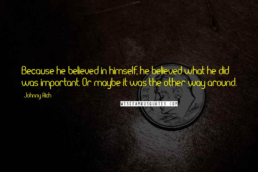 Johnny Rich Quotes: Because he believed in himself, he believed what he did was important. Or maybe it was the other way around.