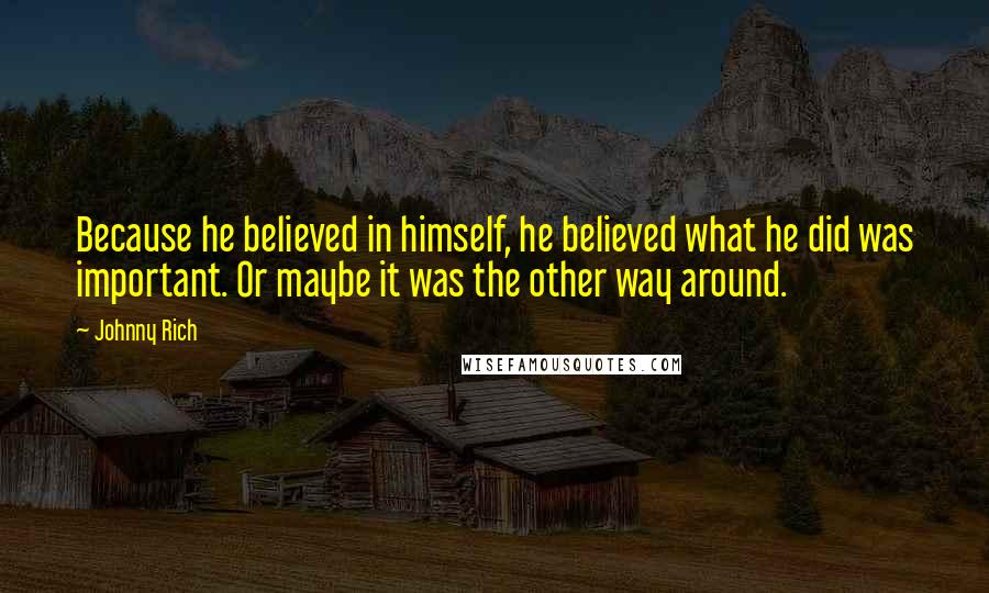 Johnny Rich Quotes: Because he believed in himself, he believed what he did was important. Or maybe it was the other way around.