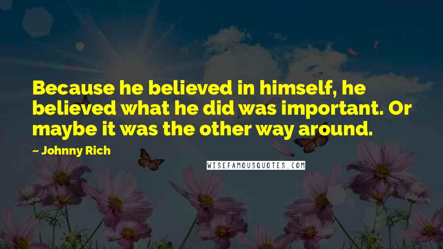 Johnny Rich Quotes: Because he believed in himself, he believed what he did was important. Or maybe it was the other way around.