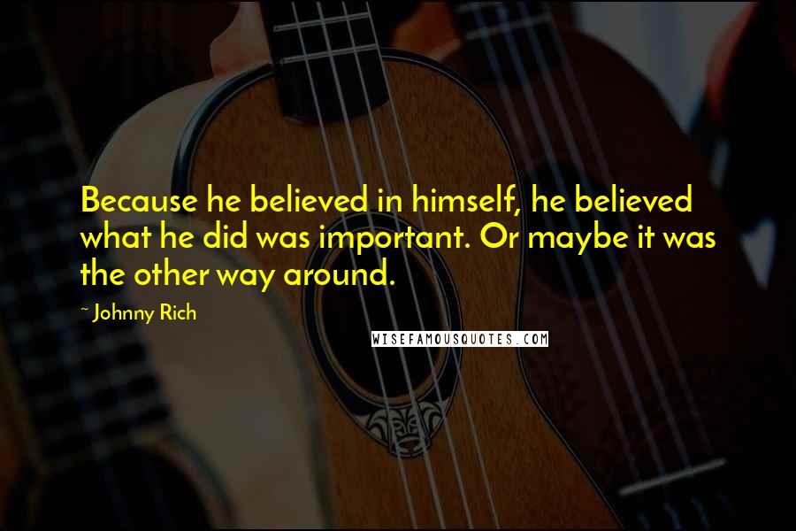 Johnny Rich Quotes: Because he believed in himself, he believed what he did was important. Or maybe it was the other way around.
