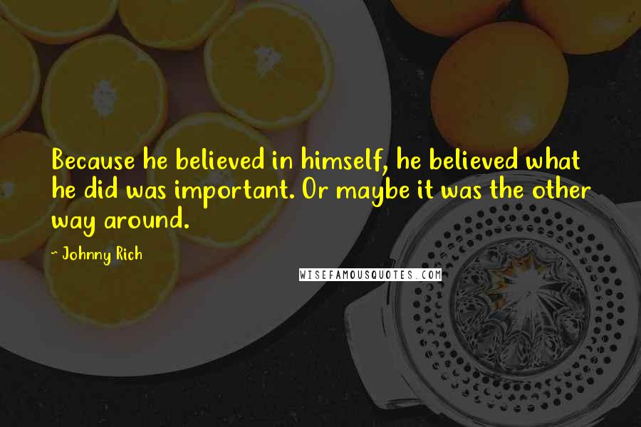 Johnny Rich Quotes: Because he believed in himself, he believed what he did was important. Or maybe it was the other way around.