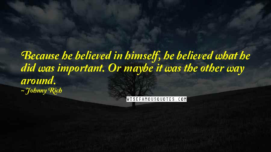 Johnny Rich Quotes: Because he believed in himself, he believed what he did was important. Or maybe it was the other way around.