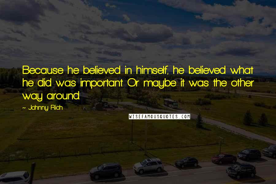 Johnny Rich Quotes: Because he believed in himself, he believed what he did was important. Or maybe it was the other way around.