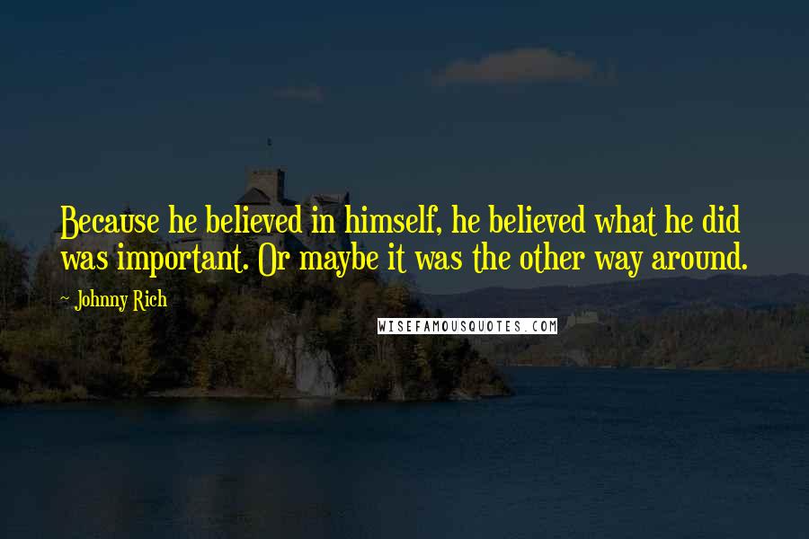 Johnny Rich Quotes: Because he believed in himself, he believed what he did was important. Or maybe it was the other way around.