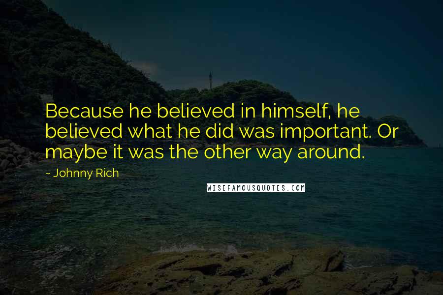 Johnny Rich Quotes: Because he believed in himself, he believed what he did was important. Or maybe it was the other way around.