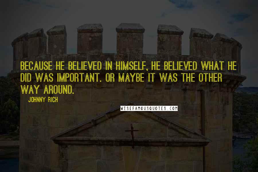 Johnny Rich Quotes: Because he believed in himself, he believed what he did was important. Or maybe it was the other way around.