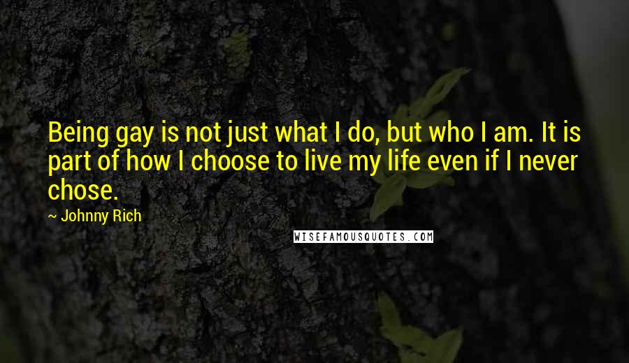 Johnny Rich Quotes: Being gay is not just what I do, but who I am. It is part of how I choose to live my life even if I never chose.