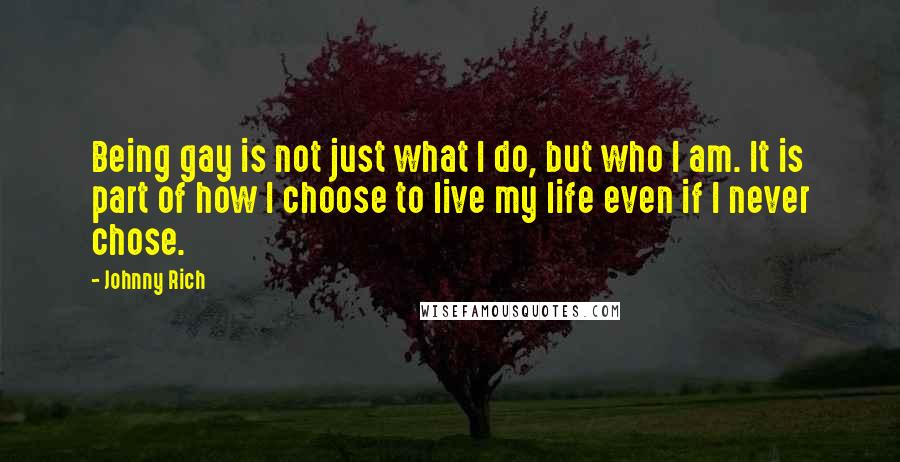 Johnny Rich Quotes: Being gay is not just what I do, but who I am. It is part of how I choose to live my life even if I never chose.