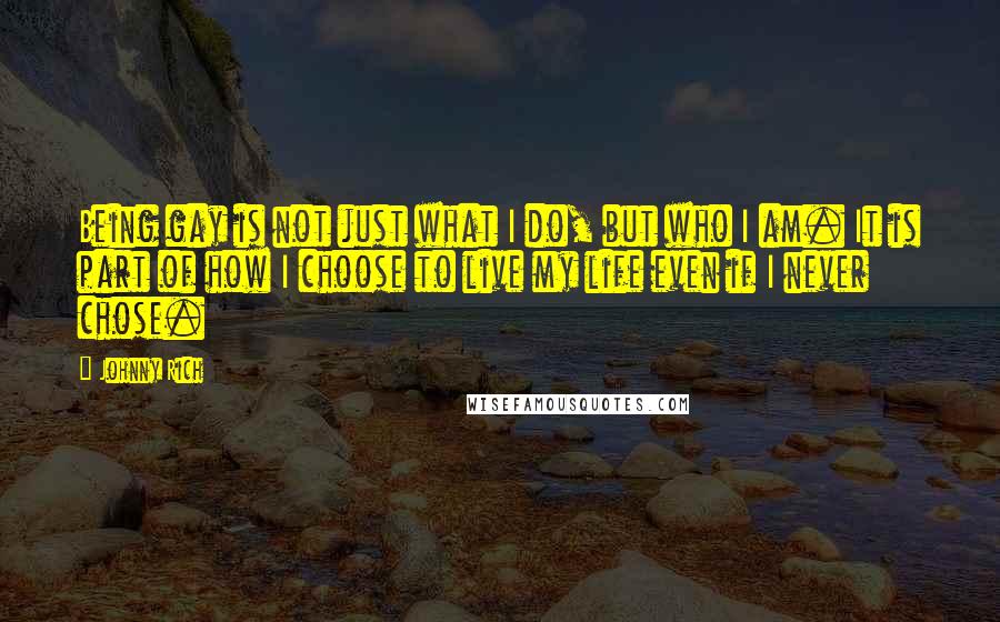 Johnny Rich Quotes: Being gay is not just what I do, but who I am. It is part of how I choose to live my life even if I never chose.