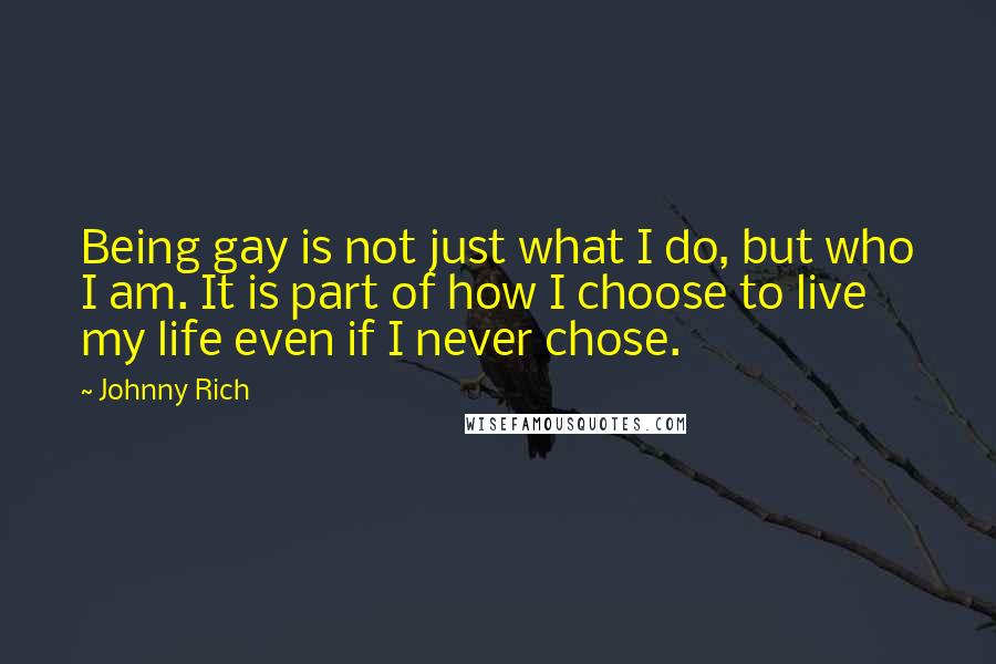 Johnny Rich Quotes: Being gay is not just what I do, but who I am. It is part of how I choose to live my life even if I never chose.